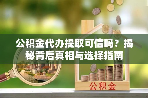 鹿港公积金代办提取可信吗？揭秘背后真相与选择指南