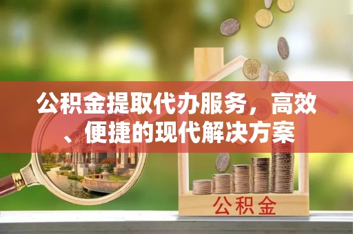 鹿港公积金提取代办服务，高效、便捷的现代解决方案