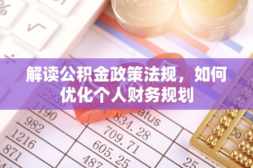 鹿港解读公积金政策法规，如何优化个人财务规划