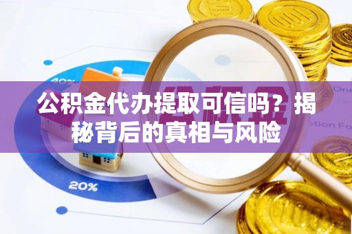 鹿港公积金代办提取可信吗？揭秘背后的真相与风险