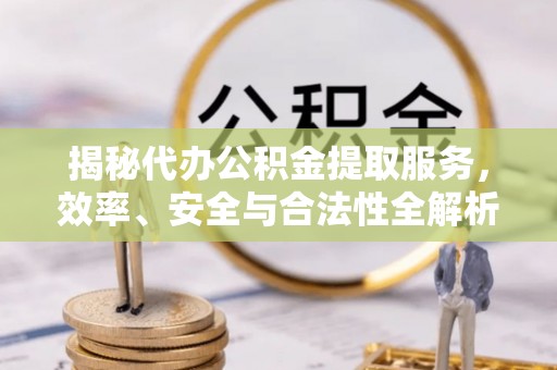 鹿港揭秘代办公积金提取服务，效率、安全与合法性全解析