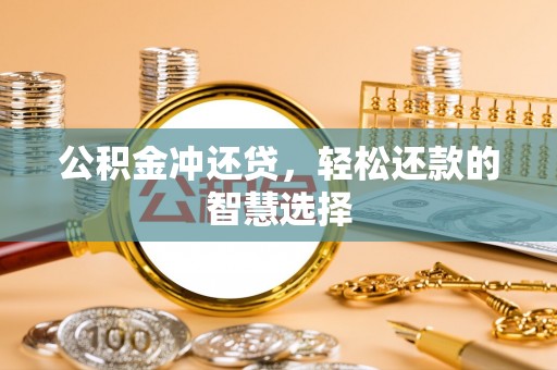 鹿港公积金冲还贷，轻松还款的智慧选择