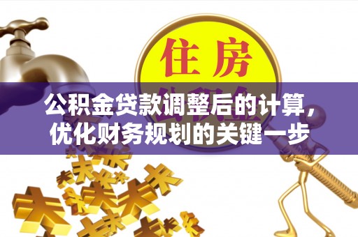 鹿港公积金贷款调整后的计算，优化财务规划的关键一步