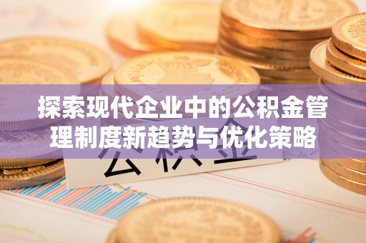 鹿港探索现代企业中的公积金管理制度新趋势与优化策略