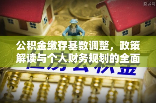 鹿港公积金缴存基数调整，政策解读与个人财务规划的全面分析