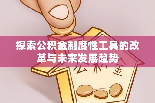 鹿港探索公积金制度性工具的改革与未来发展趋势