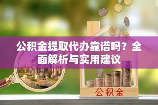 鹿港公积金提取代办靠谱吗？全面解析与实用建议