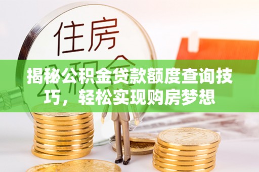 鹿港揭秘公积金贷款额度查询技巧，轻松实现购房梦想