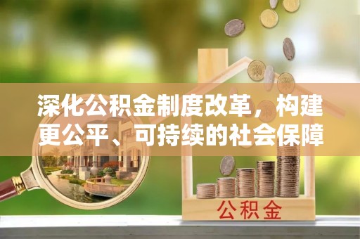 鹿港深化公积金制度改革，构建更公平、可持续的社会保障体系