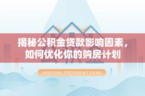 鹿港揭秘公积金贷款影响因素，如何优化你的购房计划