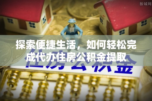 鹿港探索便捷生活，如何轻松完成代办住房公积金提取