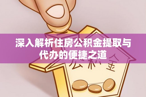 鹿港深入解析住房公积金提取与代办的便捷之道