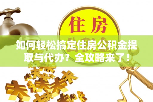 鹿港如何轻松搞定住房公积金提取与代办？全攻略来了！