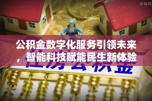鹿港公积金数字化服务引领未来，智能科技赋能民生新体验