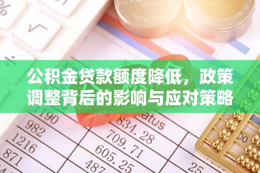 鹿港公积金贷款额度降低，政策调整背后的影响与应对策略