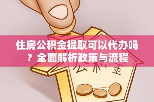 鹿港住房公积金提取可以代办吗？全面解析政策与流程