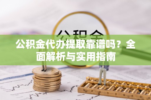 鹿港公积金代办提取靠谱吗？全面解析与实用指南
