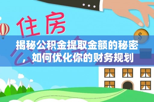 鹿港揭秘公积金提取金额的秘密，如何优化你的财务规划