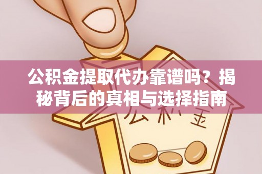 鹿港公积金提取代办靠谱吗？揭秘背后的真相与选择指南