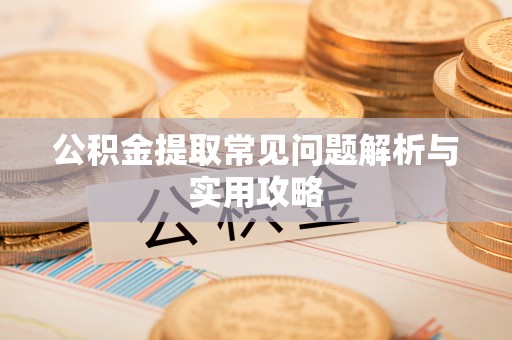 鹿港公积金提取常见问题解析与实用攻略