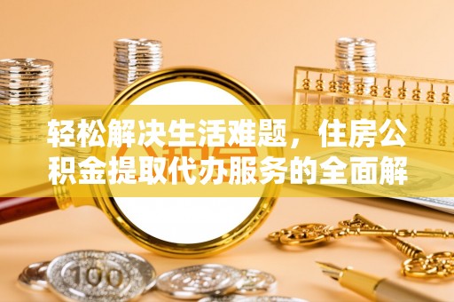 鹿港轻松解决生活难题，住房公积金提取代办服务的全面解析
