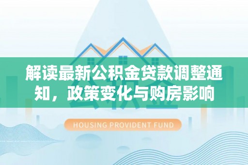 鹿港解读最新公积金贷款调整通知，政策变化与购房影响
