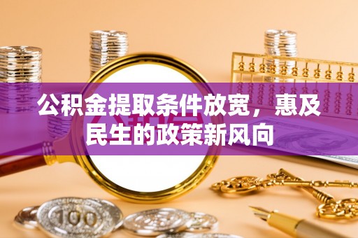 鹿港公积金提取条件放宽，惠及民生的政策新风向