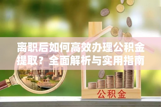 鹿港离职后如何高效办理公积金提取？全面解析与实用指南