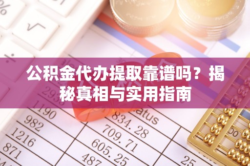 鹿港公积金代办提取靠谱吗？揭秘真相与实用指南