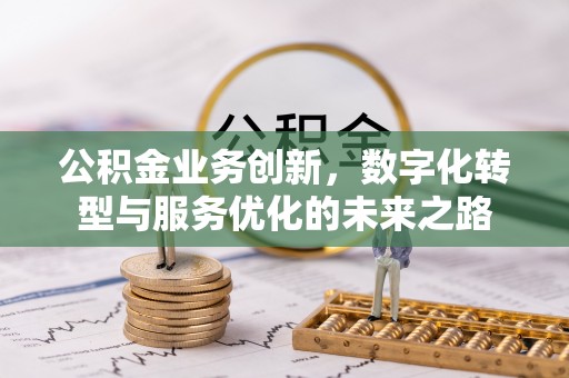 鹿港公积金业务创新，数字化转型与服务优化的未来之路