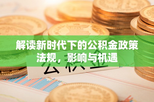 鹿港解读新时代下的公积金政策法规，影响与机遇