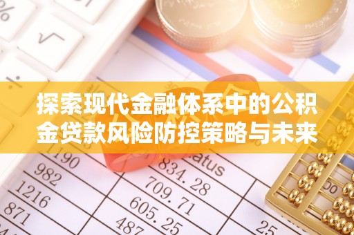 鹿港探索现代金融体系中的公积金贷款风险防控策略与未来发展趋势