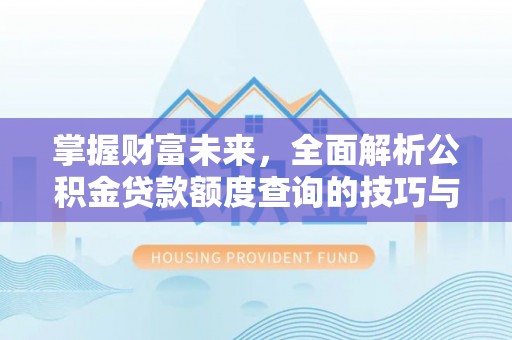 鹿港掌握财富未来，全面解析公积金贷款额度查询的技巧与策略