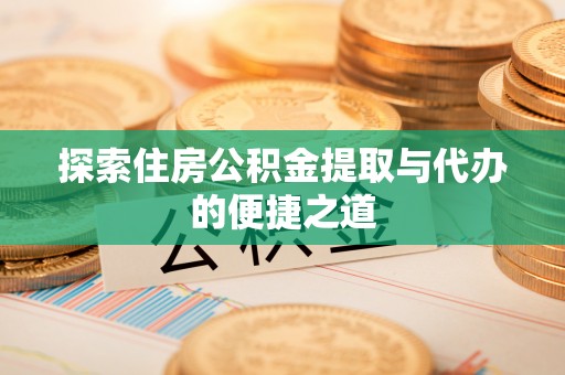 鹿港探索住房公积金提取与代办的便捷之道