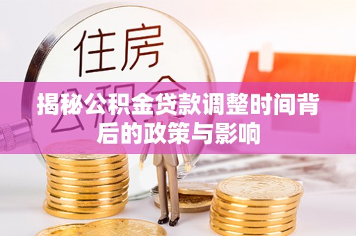 鹿港揭秘公积金贷款调整时间背后的政策与影响