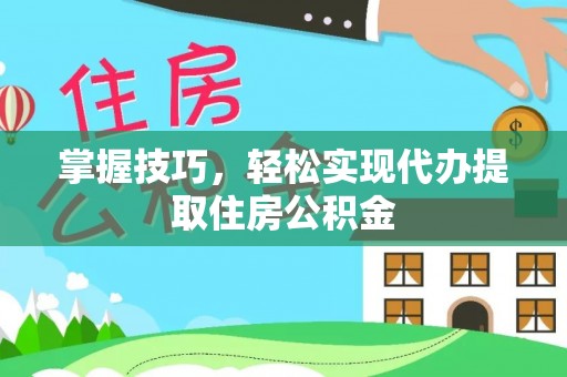 鹿港掌握技巧，轻松实现代办提取住房公积金