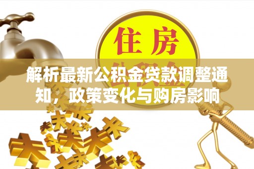 鹿港解析最新公积金贷款调整通知，政策变化与购房影响
