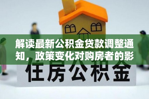 鹿港解读最新公积金贷款调整通知，政策变化对购房者的影响与应对策略