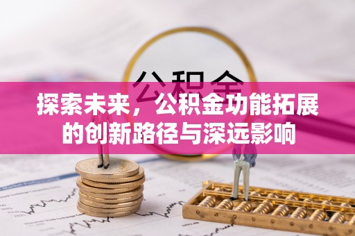 鹿港探索未来，公积金功能拓展的创新路径与深远影响