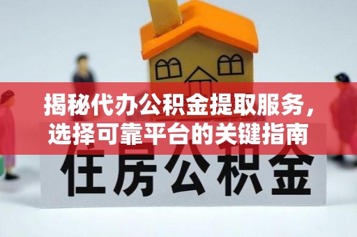 鹿港揭秘代办公积金提取服务，选择可靠平台的关键指南