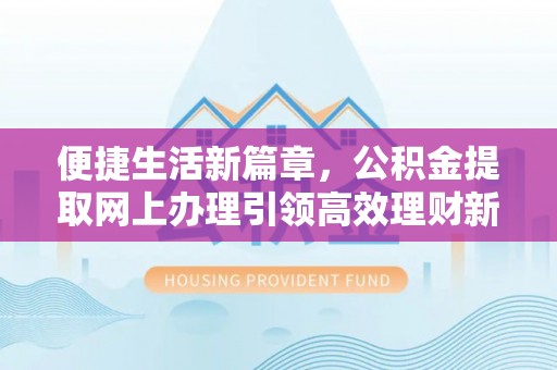 鹿港便捷生活新篇章，公积金提取网上办理引领高效理财新趋势
