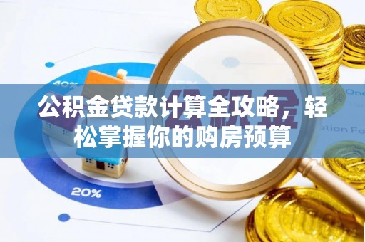 鹿港公积金贷款计算全攻略，轻松掌握你的购房预算