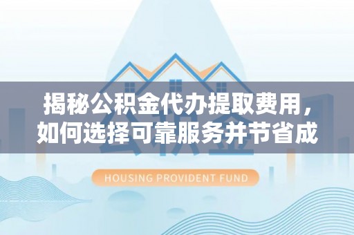 鹿港揭秘公积金代办提取费用，如何选择可靠服务并节省成本