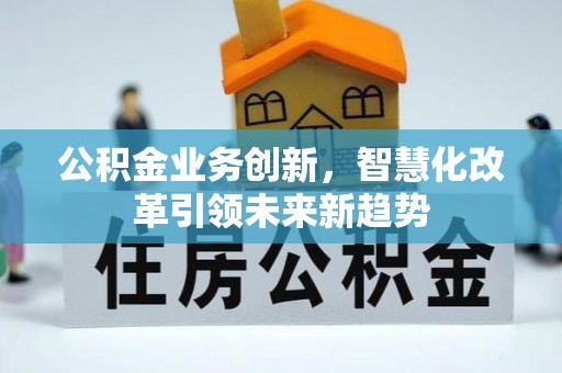 鹿港公积金业务创新，智慧化改革引领未来新趋势