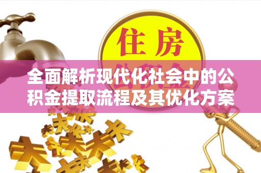 鹿港全面解析现代化社会中的公积金提取流程及其优化方案