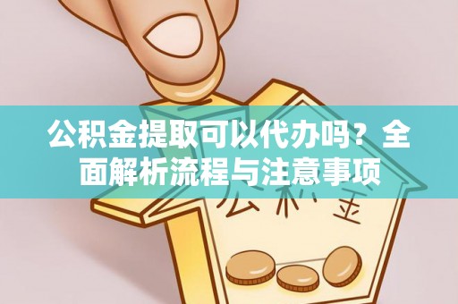 鹿港公积金提取可以代办吗？全面解析流程与注意事项