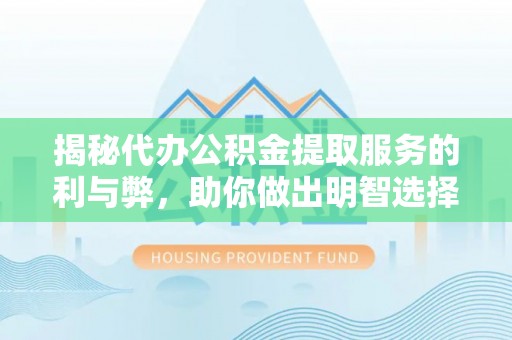 鹿港揭秘代办公积金提取服务的利与弊，助你做出明智选择