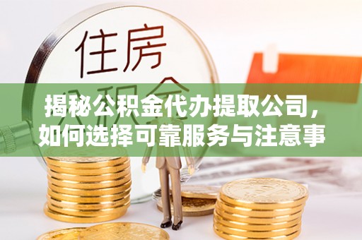 鹿港揭秘公积金代办提取公司，如何选择可靠服务与注意事项
