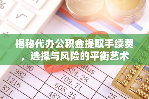 鹿港揭秘代办公积金提取手续费，选择与风险的平衡艺术