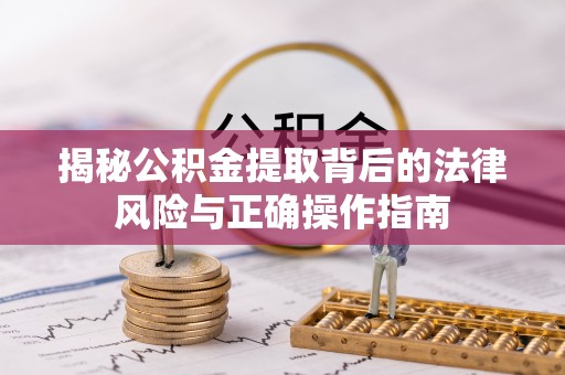 鹿港揭秘公积金提取背后的法律风险与正确操作指南